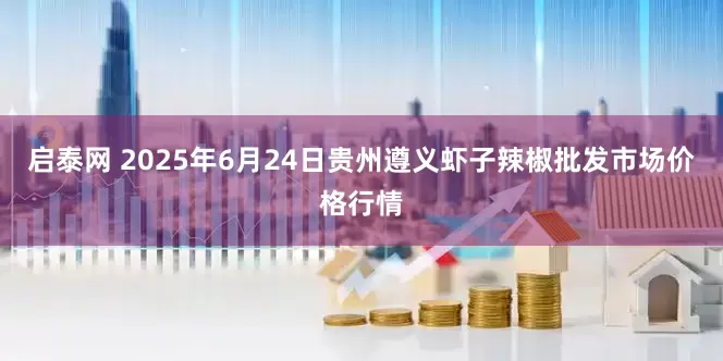启泰网 2025年6月24日贵州遵义虾子辣椒批发市场价格行情