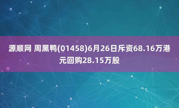源顺网 周黑鸭(01458)6月26日斥资68.16万港元回购28.15万股