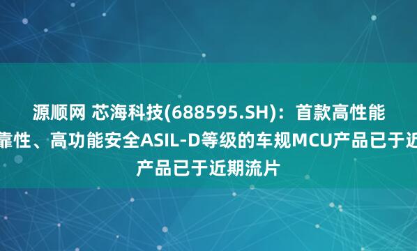 源顺网 芯海科技(688595.SH)：首款高性能、高可靠性、高功能安全ASIL-D等级的车规MCU产品已于近期流片