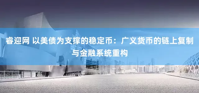 睿迎网 以美债为支撑的稳定币：广义货币的链上复制与金融系统重构