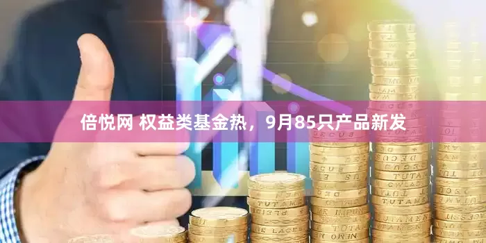 倍悦网 权益类基金热，9月85只产品新发