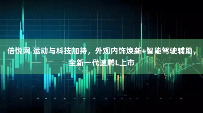 倍悦网 运动与科技加持，外观内饰焕新+智能驾驶辅助，全新一代速腾L上市