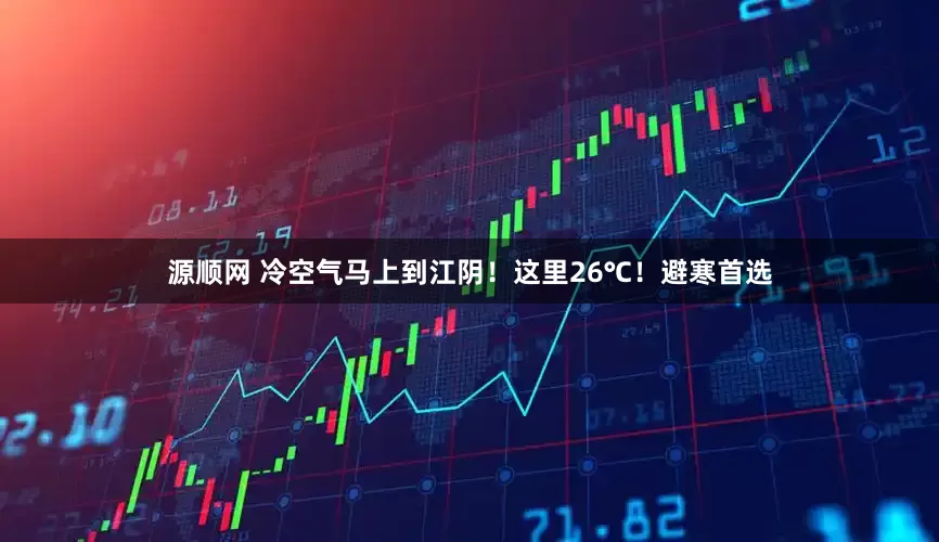 源顺网 冷空气马上到江阴！这里26℃！避寒首选