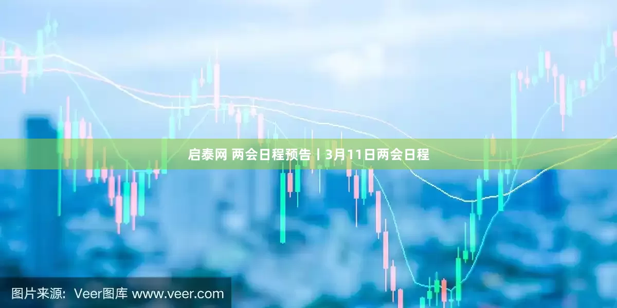 启泰网 两会日程预告丨3月11日两会日程