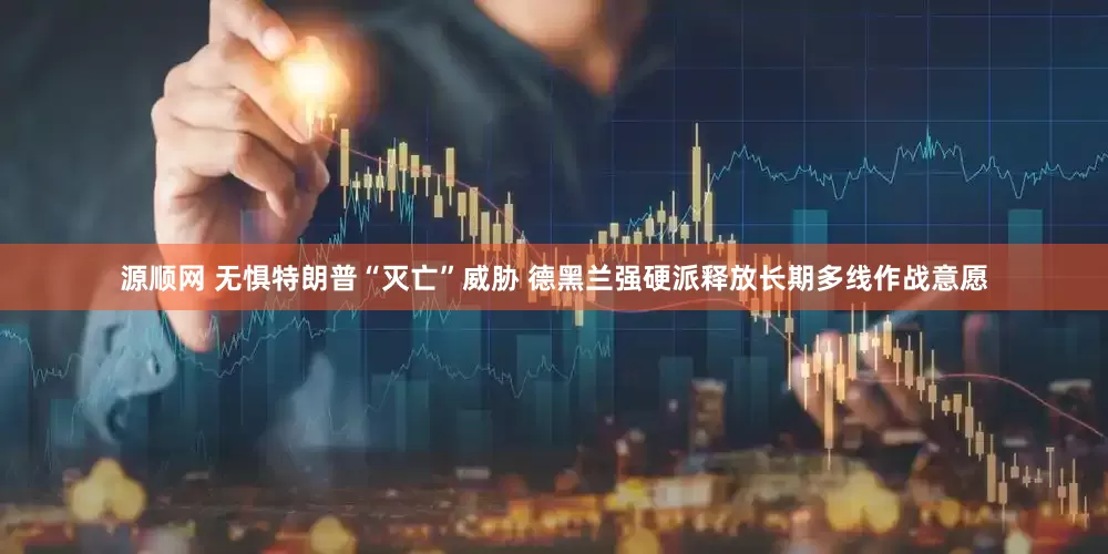 源顺网 无惧特朗普“灭亡”威胁 德黑兰强硬派释放长期多线作战意愿